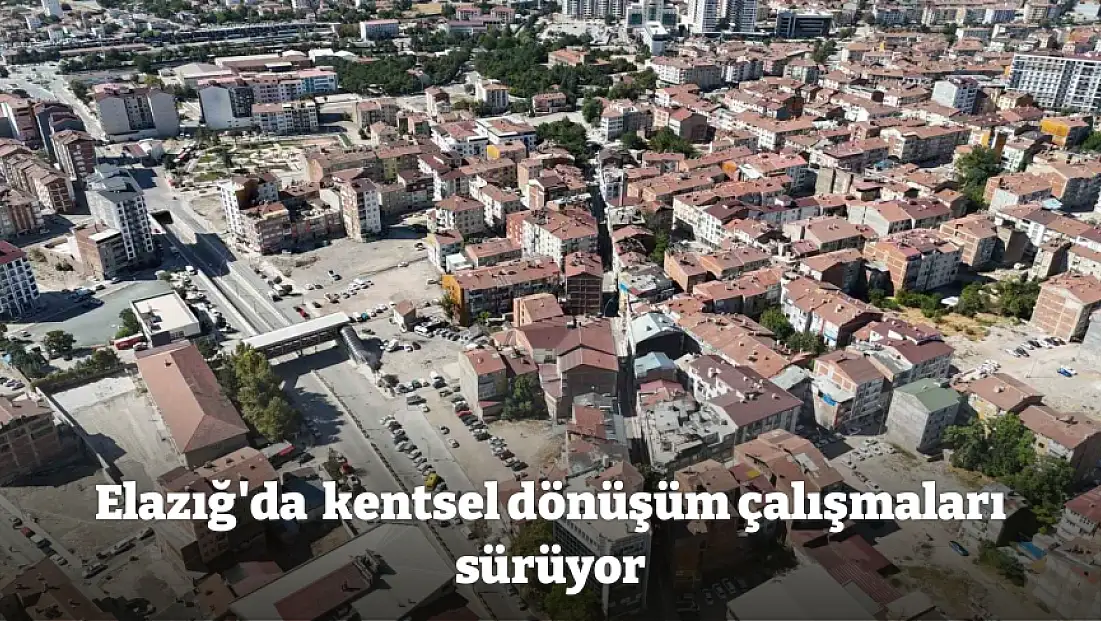 Elazığ'da  kentsel dönüşüm çalışmaları sürüyor