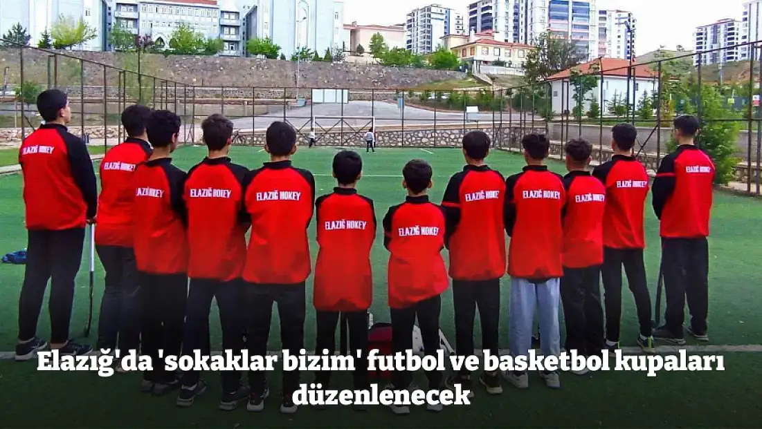 Elazığ'da 'sokaklar bizim' futbol ve basketbol kupaları düzenlenecek