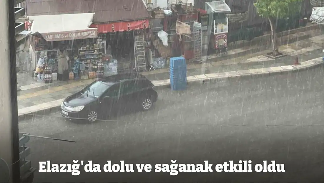 Elazığ'da dolu ve sağanak etkili oldu