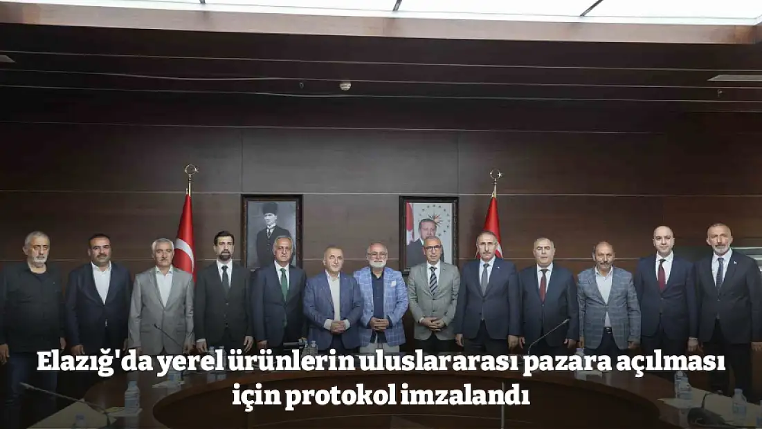 Elazığ'da yerel ürünlerin uluslararası pazara açılması için protokol imzalandı