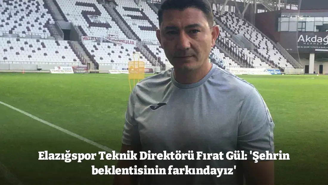 Elazığspor Teknik Direktörü Fırat Gül: 'Şehrin beklentisinin farkındayız'