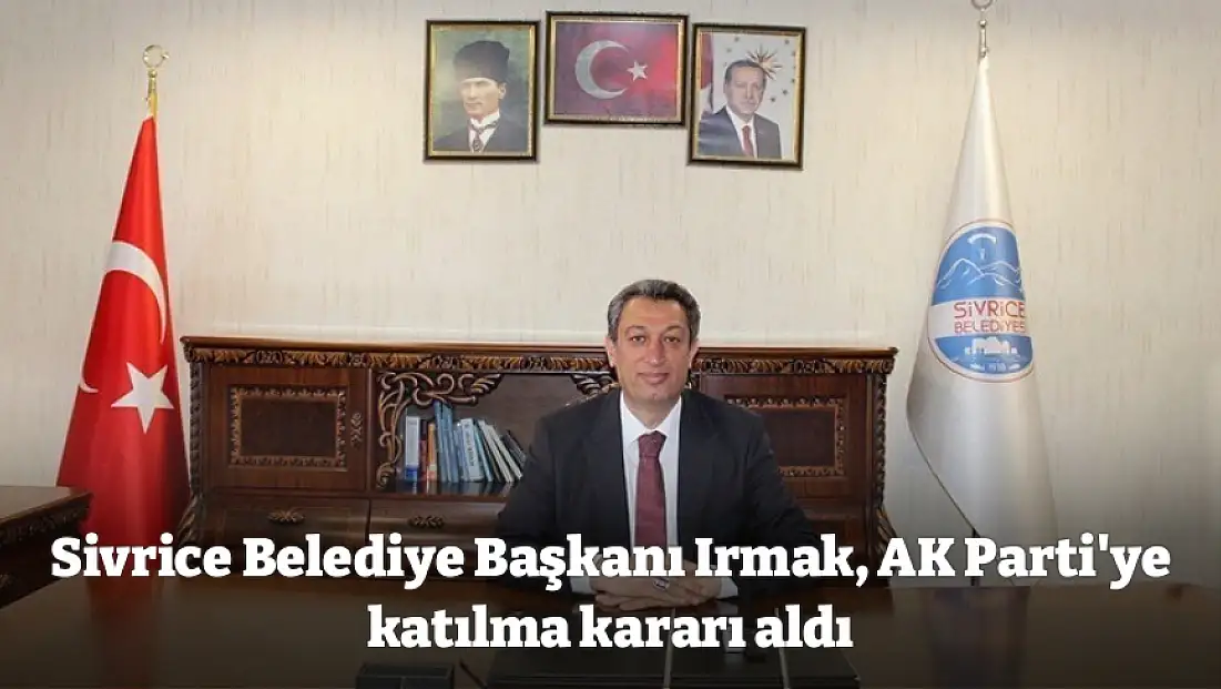 Sivrice Belediye Başkanı Irmak, AK Parti'ye katılma kararı aldı