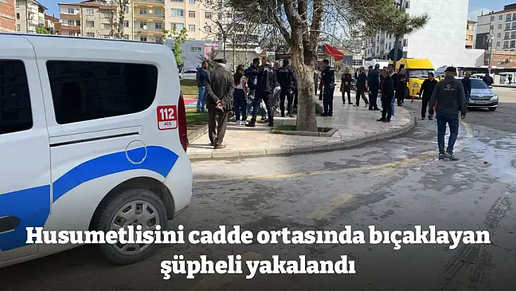 Husumetlisini cadde ortasında bıçaklayan şüpheli yakalandı